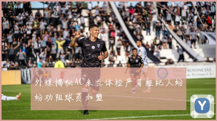 外媒揭秘AC米兰体检严苛经纪人纷纷劝阻球员加盟